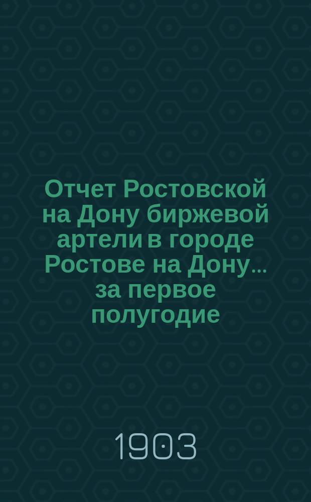 Отчет Ростовской на Дону биржевой артели в городе Ростове на Дону... ... за первое полугодие (с 1-го янв. по 1-е июля) 1905 г.