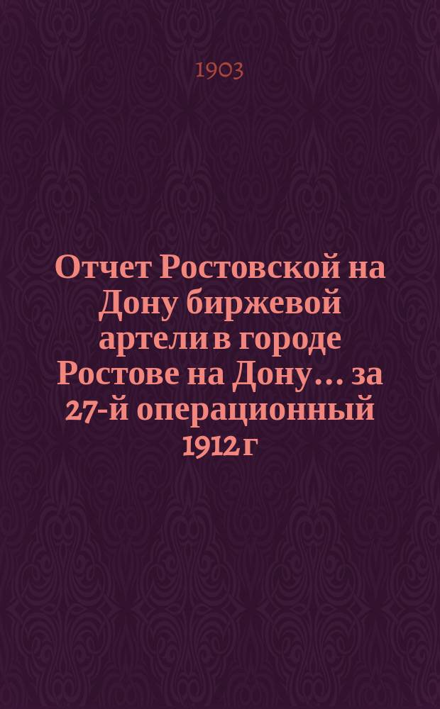 Отчет Ростовской на Дону биржевой артели в городе Ростове на Дону... ... за 27-й операционный 1912 г.