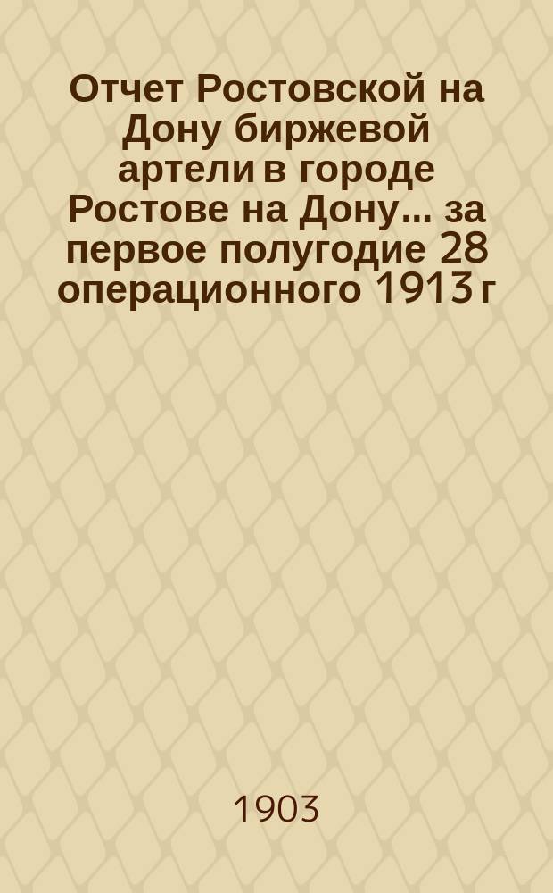 Отчет Ростовской на Дону биржевой артели в городе Ростове на Дону... ... за первое полугодие 28 операционного 1913 г. (с 1-го янв. по 1-е июля)