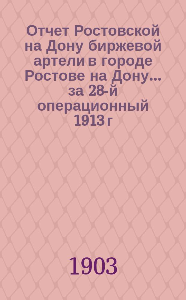 Отчет Ростовской на Дону биржевой артели в городе Ростове на Дону... ... за 28-й операционный 1913 г.