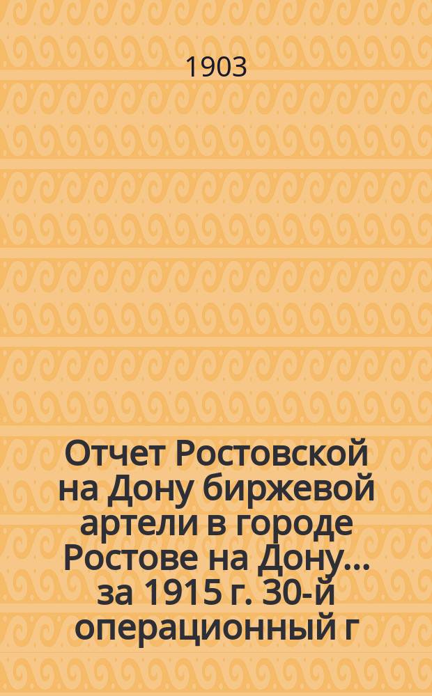 Отчет Ростовской на Дону биржевой артели в городе Ростове на Дону... ... за 1915 г. 30-й операционный г.