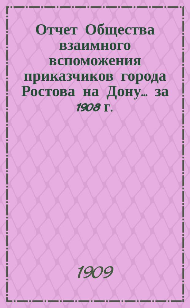 Отчет Общества взаимного вспоможения приказчиков города Ростова на Дону... за 1908 г.