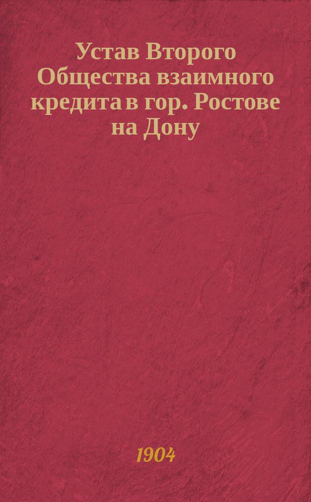 Устав Второго Общества взаимного кредита в гор. Ростове на Дону : Утв. 31 дек. 1902 г.