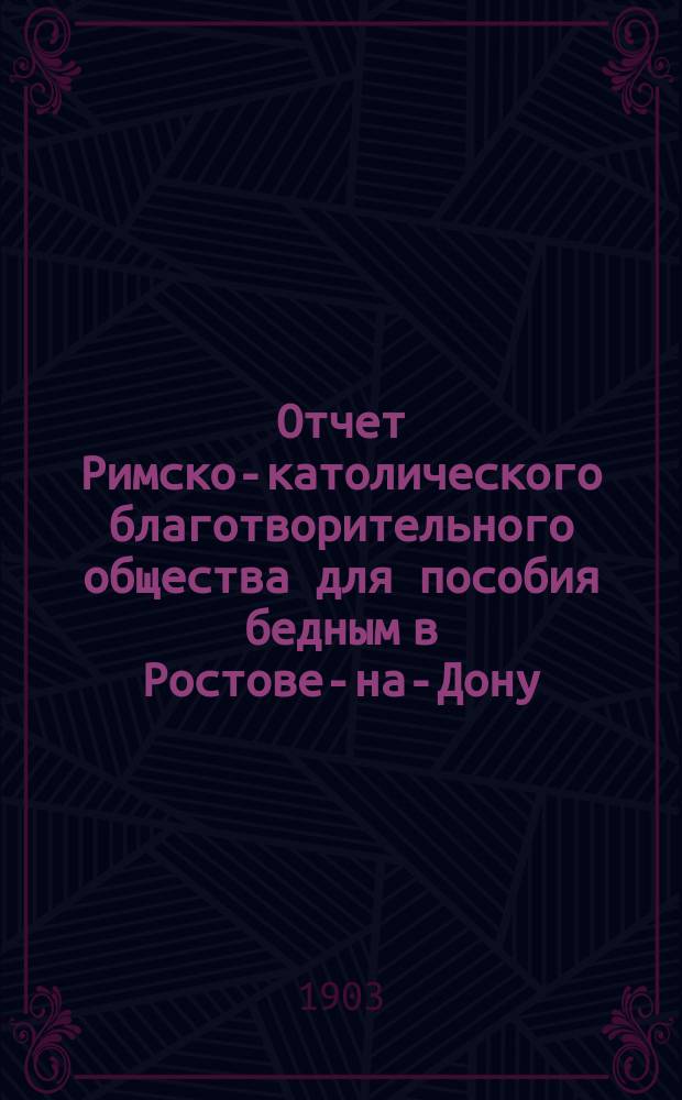 Отчет Римско-католического благотворительного общества для пособия бедным в Ростове-на-Дону... ... за 1903-й год
