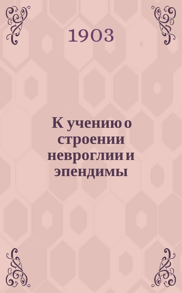 ... К учению о строении невроглии и эпендимы : Дис. на степ. д-ра мед. В.Я. Рубашкина