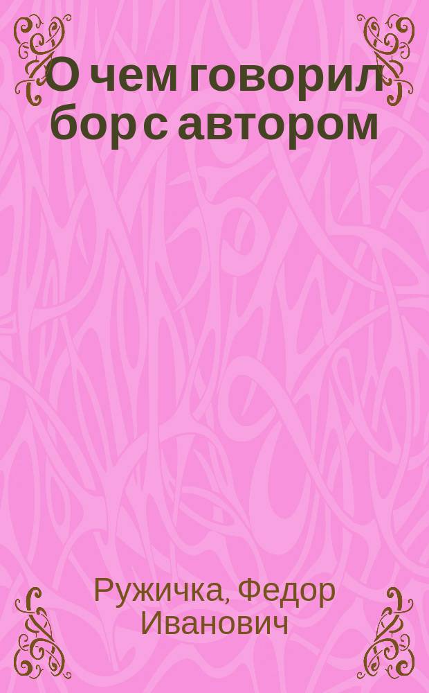 О чем говорил бор с автором : Практ. исслед. в лесохоз. обл. 1903 г
