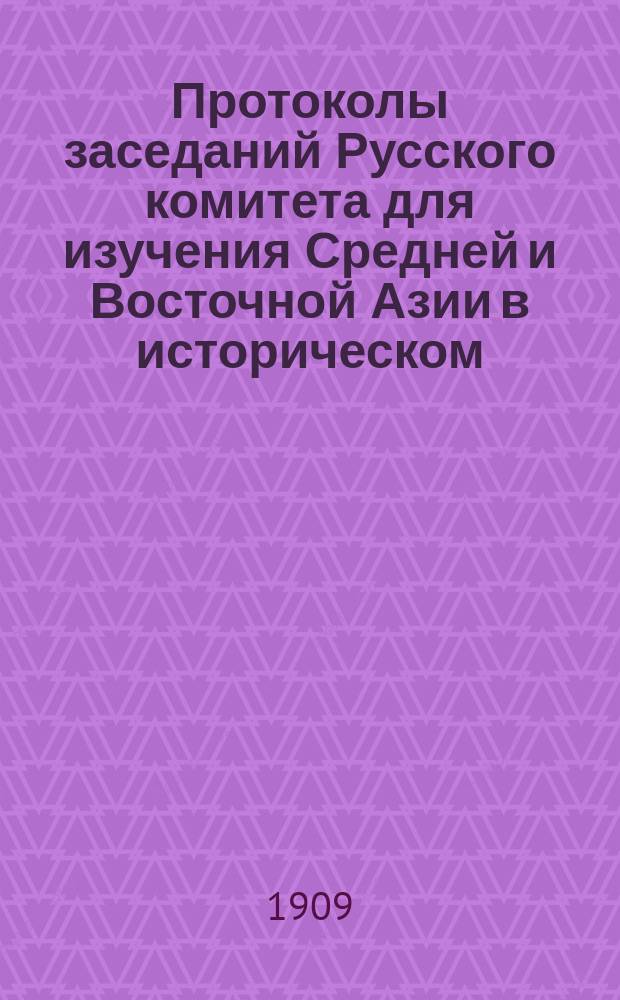 Протоколы заседаний Русского комитета для изучения Средней и Восточной Азии в историческом, археологическом, лингвистическом и этнографическом отношениях... 1909 год. № 1-5