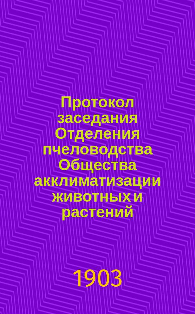 Протокол заседания Отделения пчеловодства Общества акклиматизации животных и растений... ... 11-го ноября 1902 года