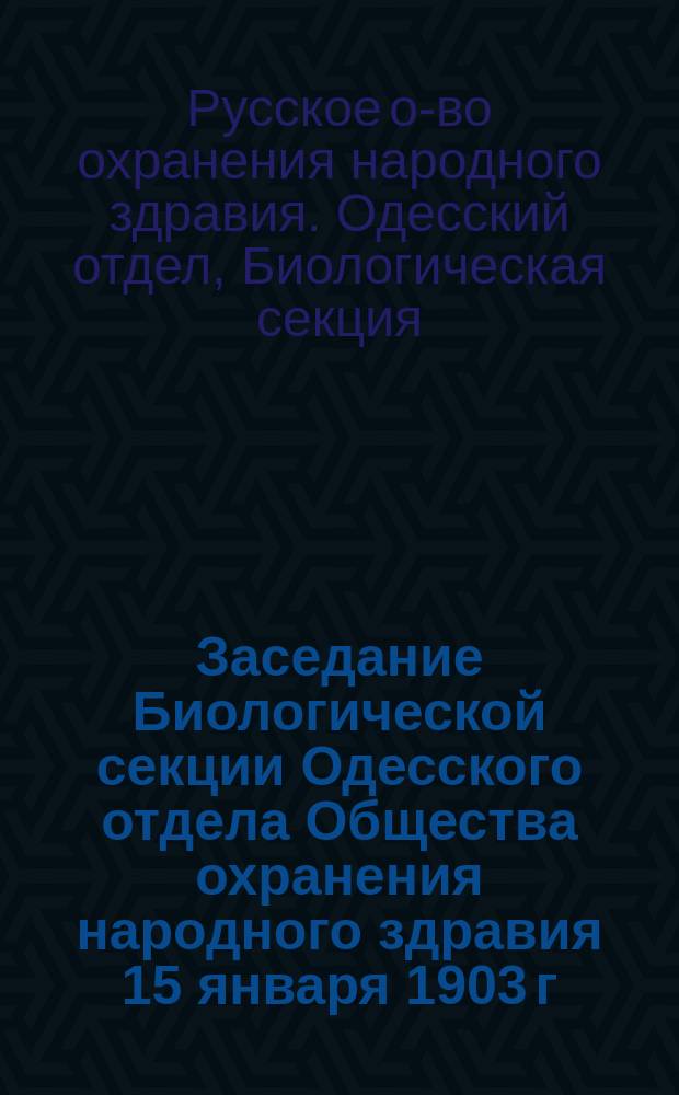 Заседание Биологической секции Одесского отдела Общества охранения народного здравия 15 января 1903 г.