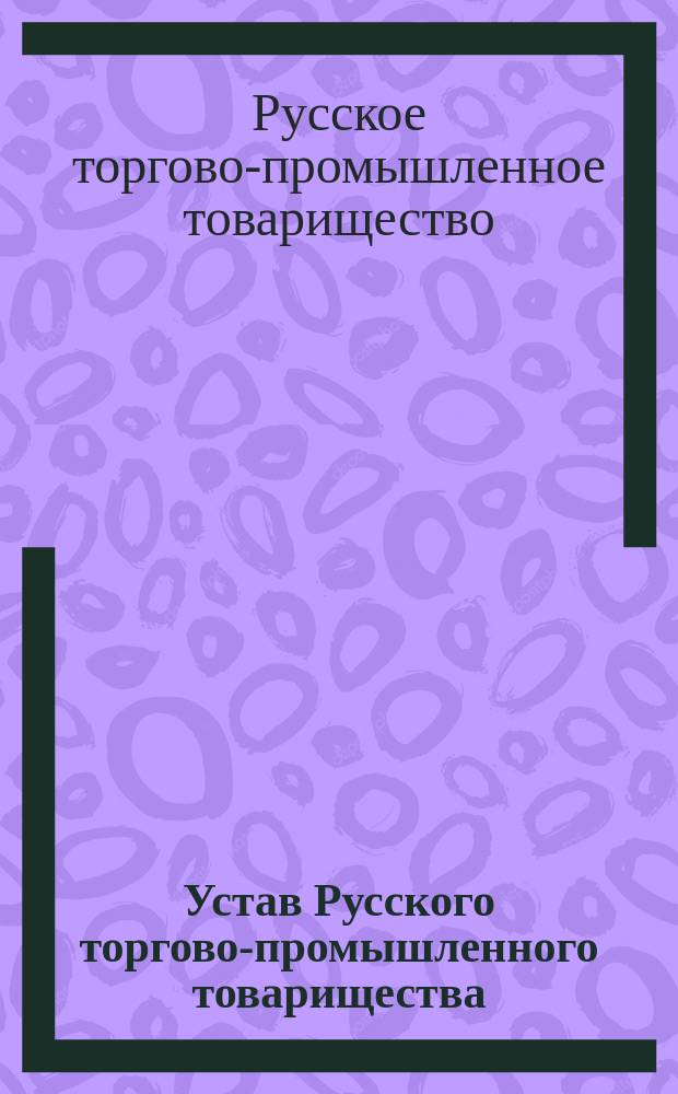 Устав Русского торгово-промышленного товарищества : Утв. 3 июля 1903 г.