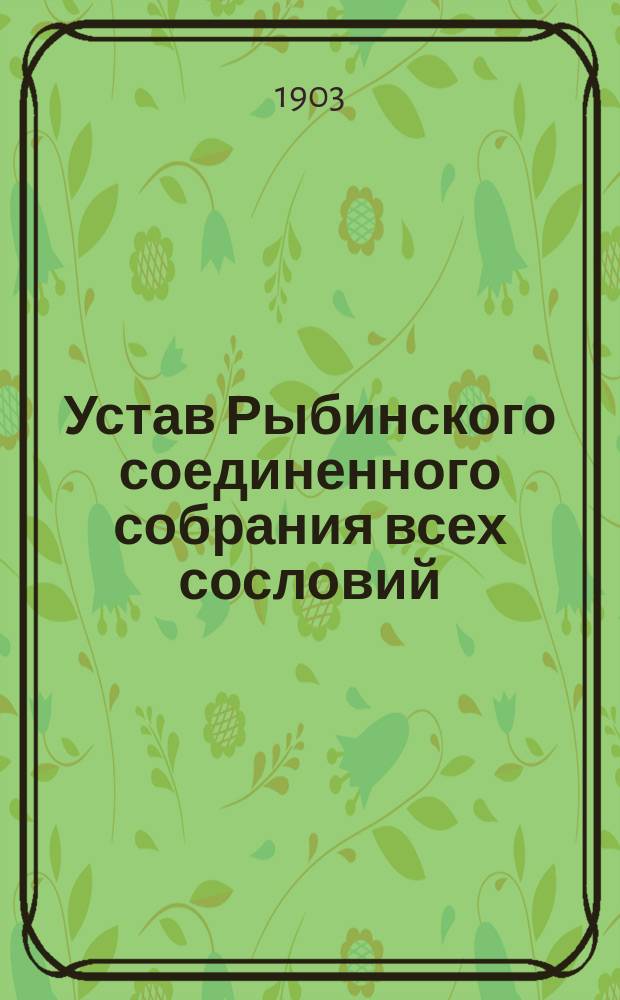Устав Рыбинского соединенного собрания всех сословий : Утв. 30 июня 1872 г.