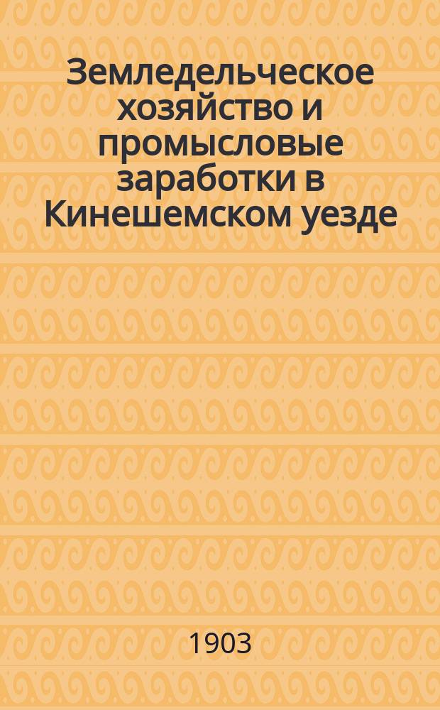 Земледельческое хозяйство и промысловые заработки в Кинешемском уезде : (По данным комбинац. подсчета материалов подвор. переписи 1898 г.)