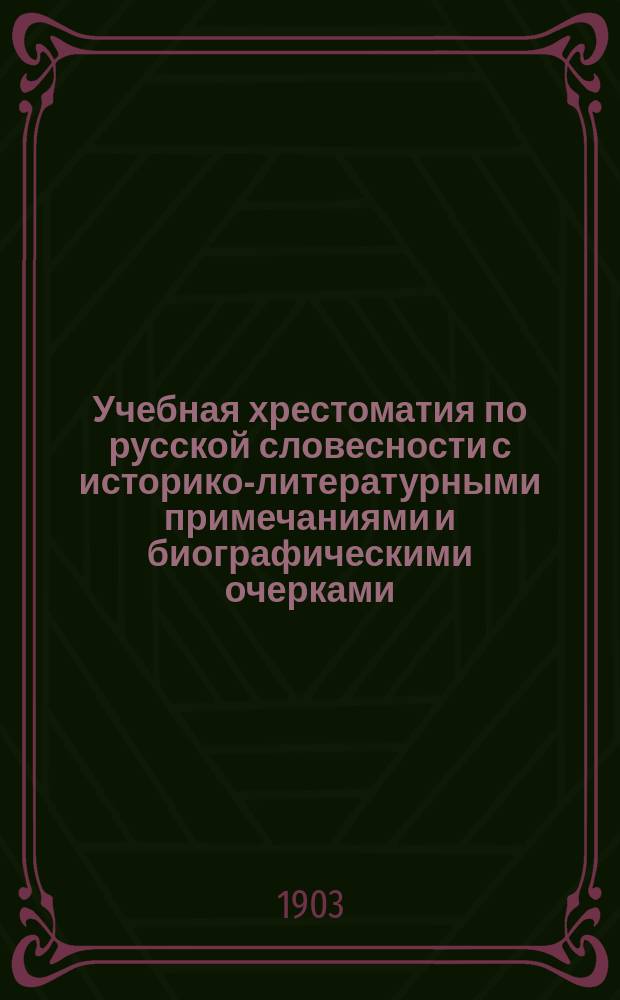 Учебная хрестоматия по русской словесности с историко-литературными примечаниями и биографическими очерками. Ч. 1