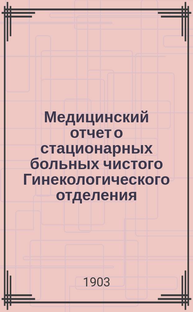 Медицинский отчет о стационарных больных чистого Гинекологического отделения (павильон № 16) Самарской губернской земской больницы... за 1902 год