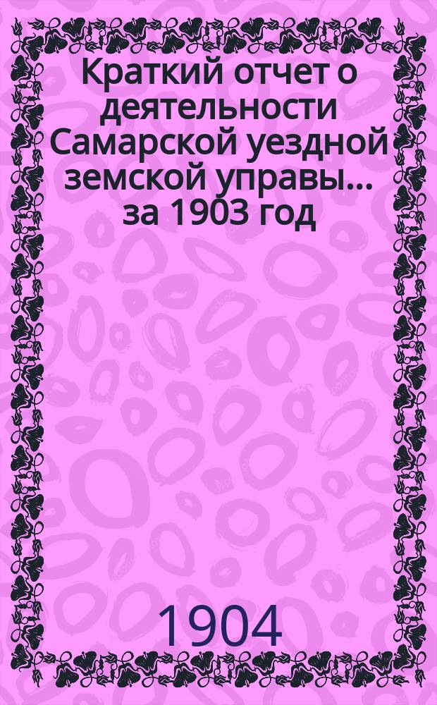 Краткий отчет о деятельности Самарской уездной земской управы... за 1903 год