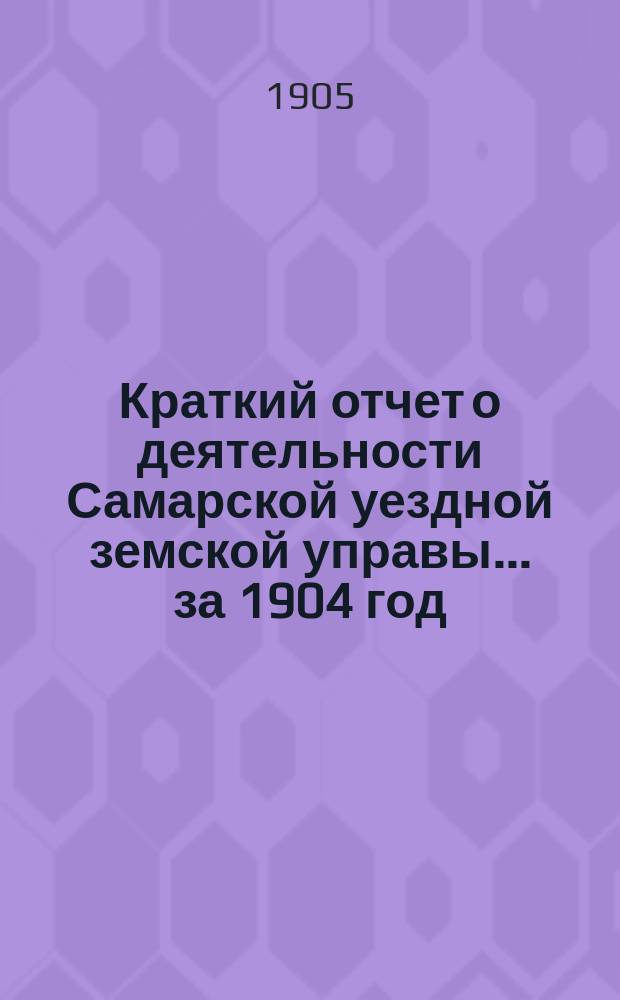 Краткий отчет о деятельности Самарской уездной земской управы... за 1904 год