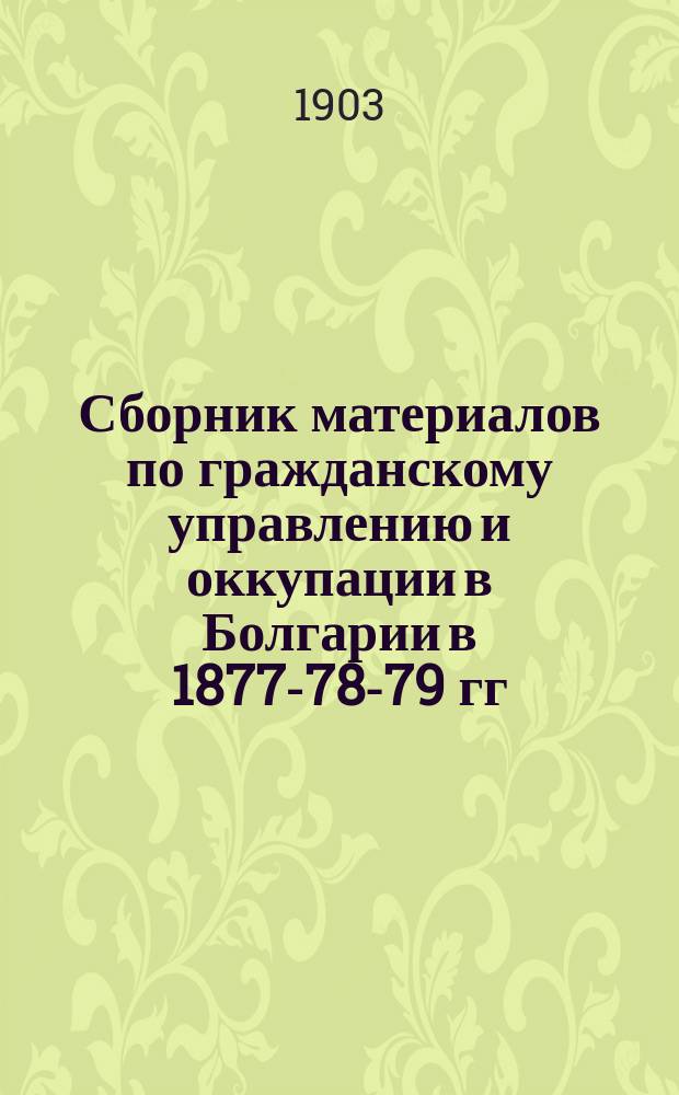 Сборник материалов по гражданскому управлению и оккупации в Болгарии в 1877-78-79 гг.