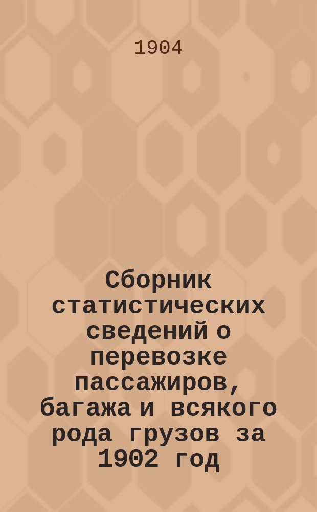 Сборник статистических сведений о перевозке пассажиров, багажа и всякого рода грузов за 1902 год : Вып. 1-3. Вып. 3 : Сводные статистические ведомости по перевозке пассажиров, багажа и грузов большой и малой скоростей
