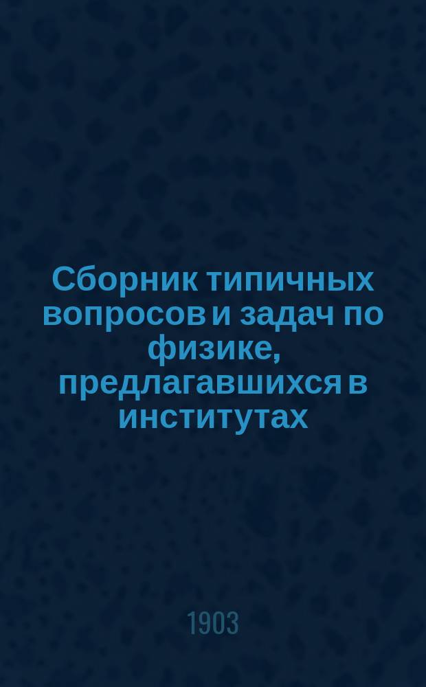 Сборник типичных вопросов и задач по физике, предлагавшихся в институтах: Горном, Технологическом и путей сообщения : С решениями и ответами