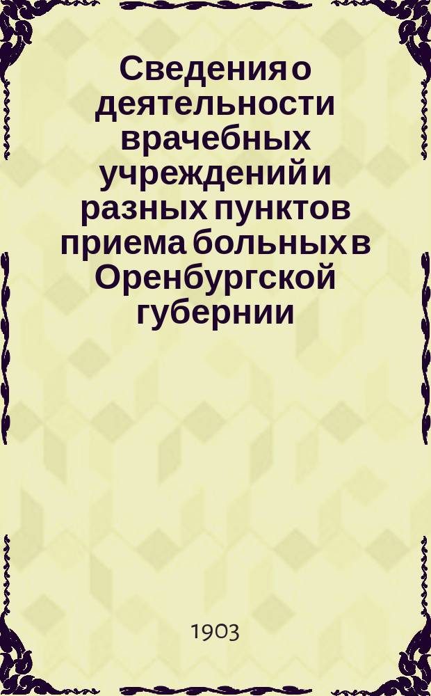 Сведения о деятельности врачебных учреждений и разных пунктов приема больных в Оренбургской губернии ...