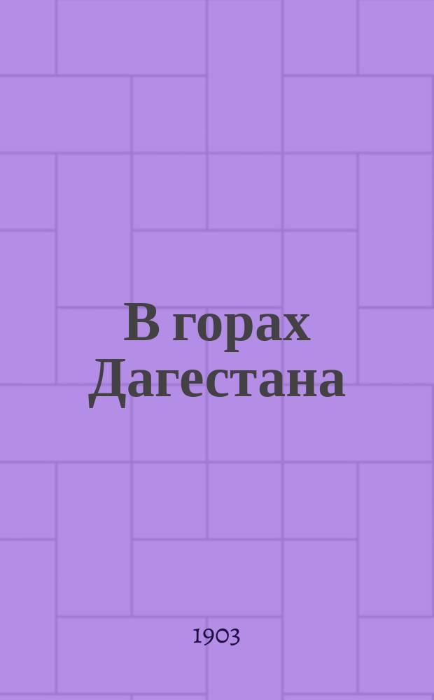 В горах Дагестана : Путевые впечатления, случайности и антропол. заметки