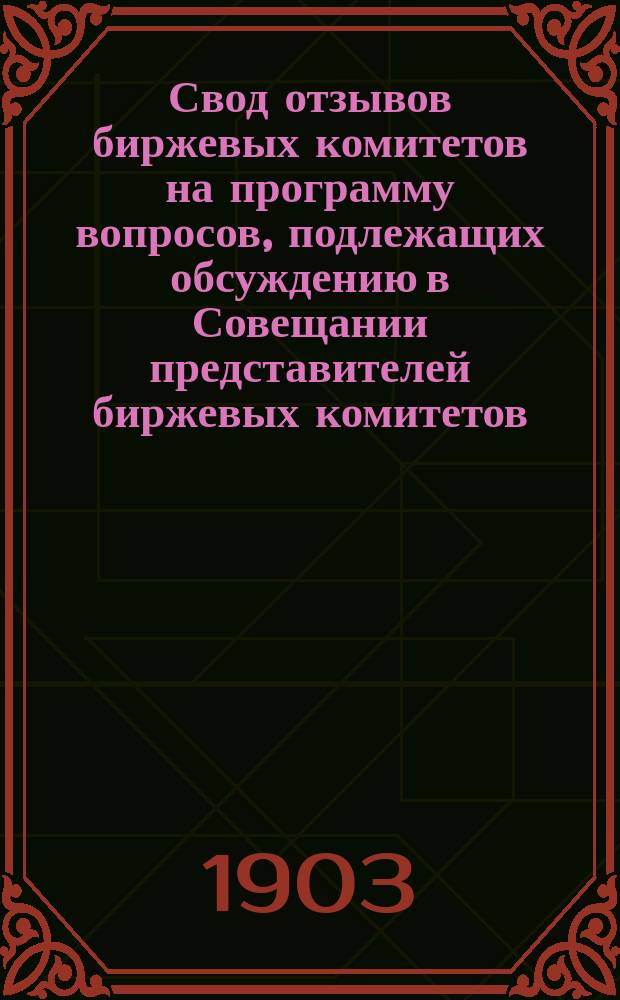 Свод отзывов биржевых комитетов на программу вопросов, подлежащих обсуждению в Совещании представителей биржевых комитетов : Ч. 1-