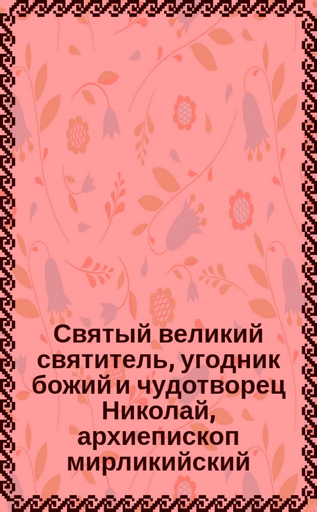 Святый великий святитель, угодник божий и чудотворец Николай, архиепископ мирликийский, с приложением описания необыкновенного случая исцеления пред его иконой
