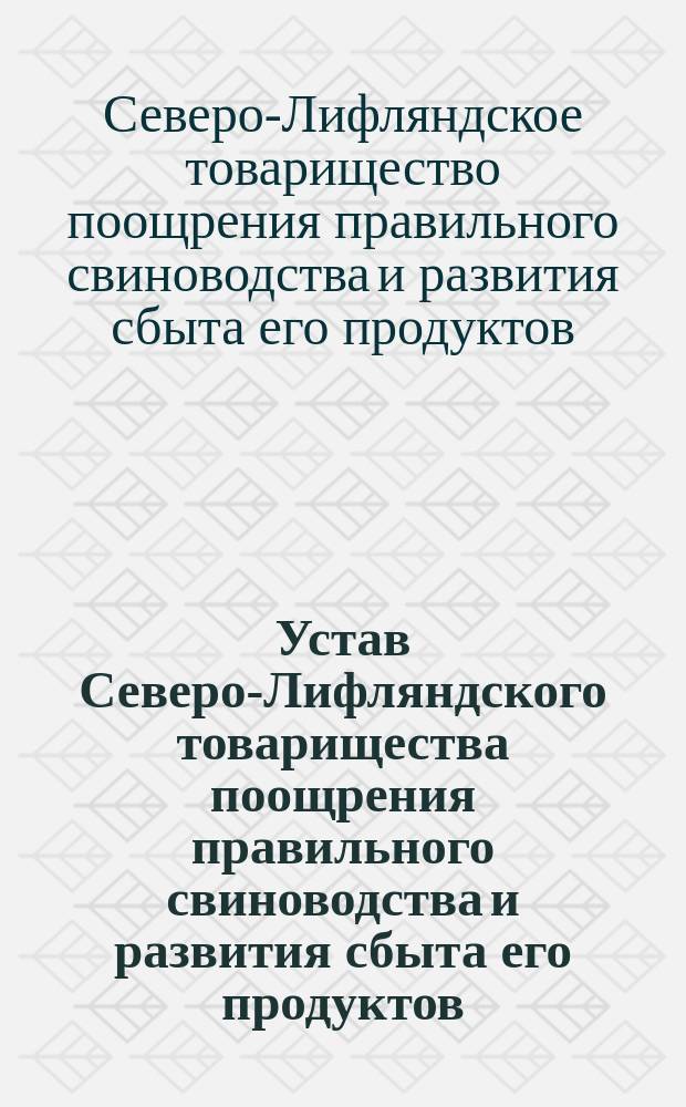 Устав Северо-Лифляндского товарищества поощрения правильного свиноводства и развития сбыта его продуктов