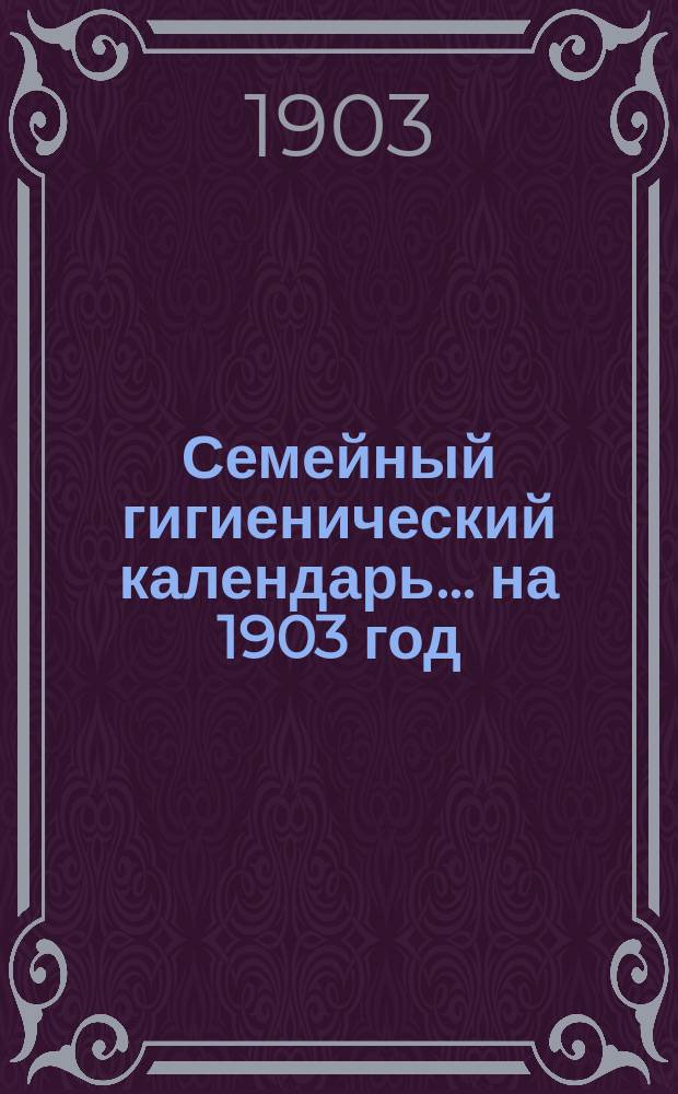 Семейный гигиенический календарь... ... на 1903 год
