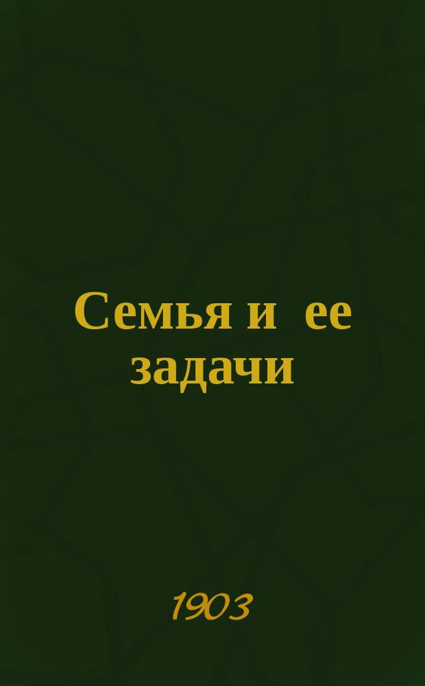 Семья и ее задачи : Кн. для родителей и воспитателей, сост. родителями и друзьями детей под ред. Акселя Арсталя : Разраб. и доп. для рус. читателей пер. с норвеж. подлинника А. и П. Ганзен