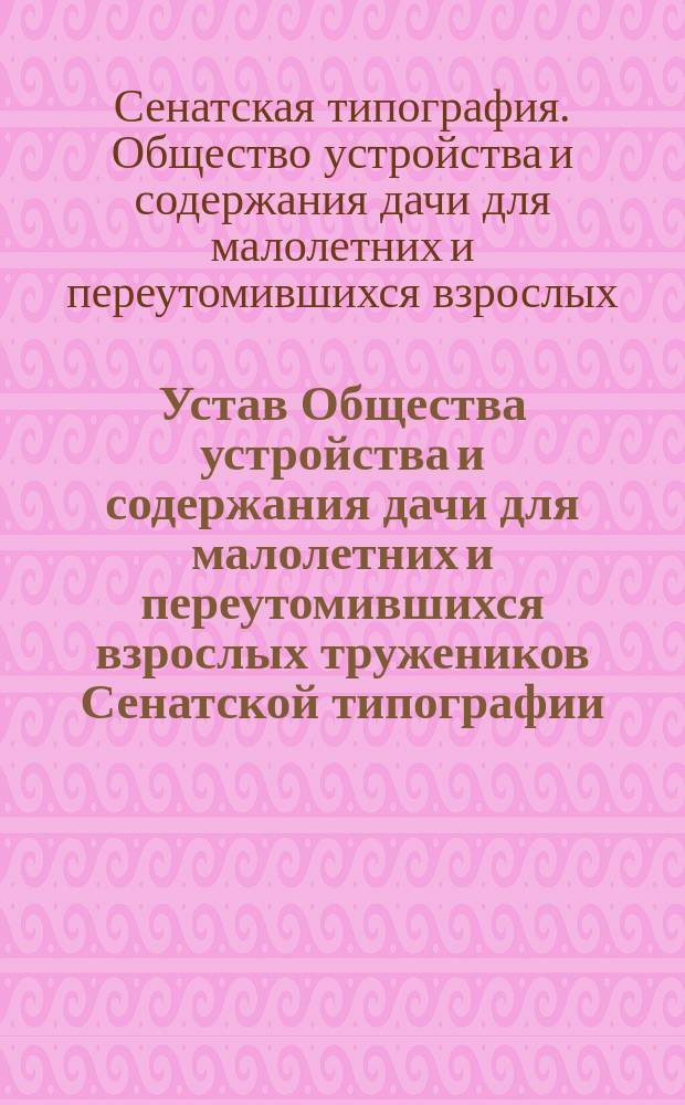 Устав Общества устройства и содержания дачи для малолетних и переутомившихся взрослых тружеников Сенатской типографии : Утв. 24 сент. 1903 г.