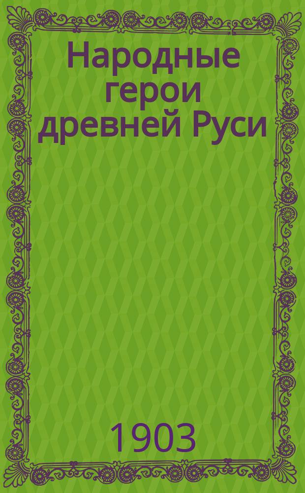 Народные герои древней Руси: Илья Муромец, Василий Буслаевич и Садко-богатый купец