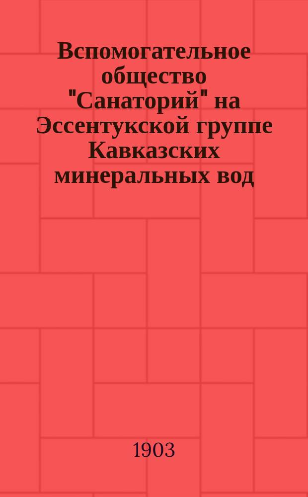 Вспомогательное общество "Санаторий" на Эссентукской группе Кавказских минеральных вод : Задачи и цели о-ва и описание Эссентук. санатория