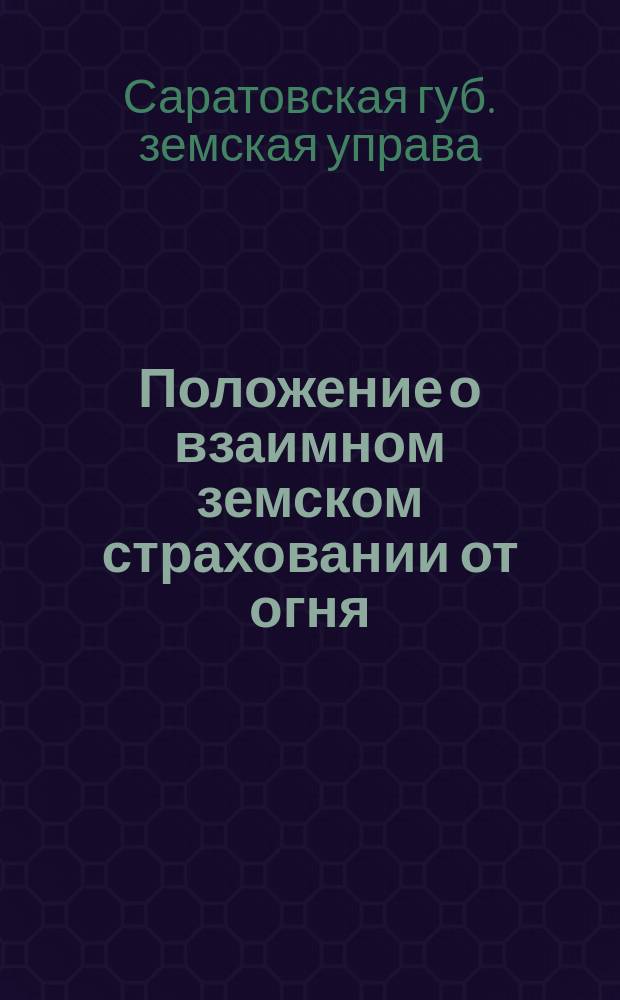 Положение о взаимном земском страховании от огня : С прил. инструкций по обяз. страхованию, табл. страх. премий, рисковых норм и поразряд. списка селений