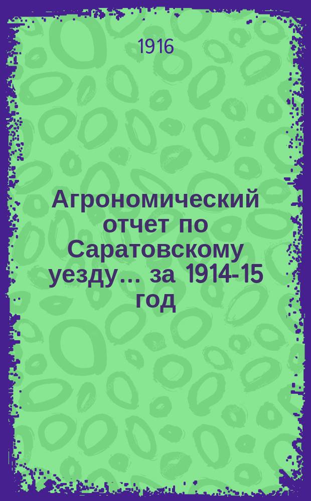 Агрономический отчет по Саратовскому уезду... ... за 1914-15 год