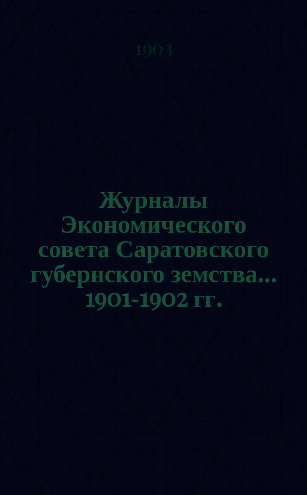 Журналы Экономического совета Саратовского губернского земства... ... [1901-1902 гг.]