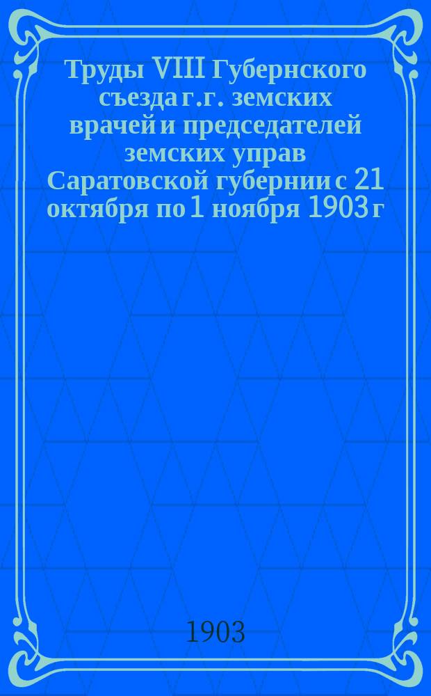 Труды VIII Губернского съезда г.г. земских врачей и председателей земских управ Саратовской губернии с 21 октября по 1 ноября 1903 г. Т. 2. Вып. 1