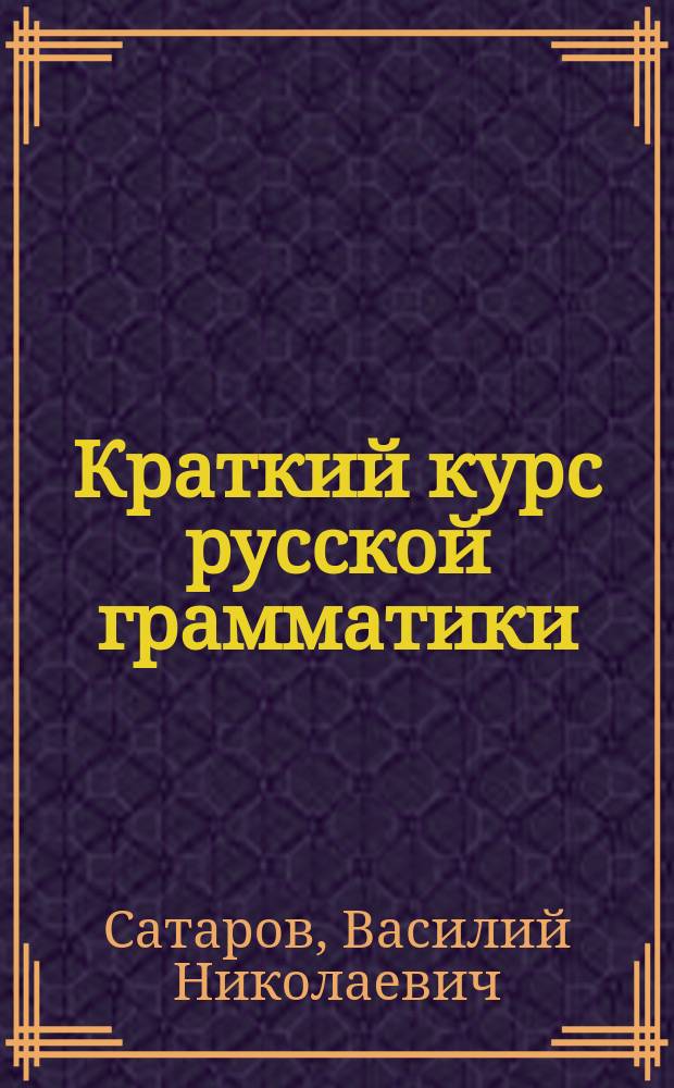 Краткий курс русской грамматики : Руководство для нач. народных уч-щ : Сост. применительно к Прогр., утв. г. министром нар. прос. 7 февр. 1897 г