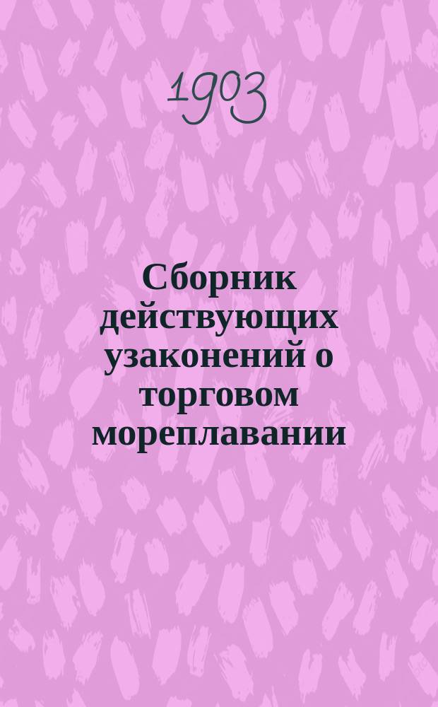 Сборник действующих узаконений о торговом мореплавании : (По 1 нояб. 1903 года)
