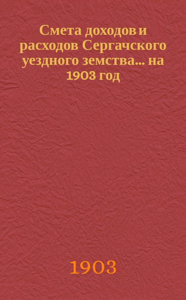 Смета доходов и расходов Сергачского уездного земства ... на 1903 год