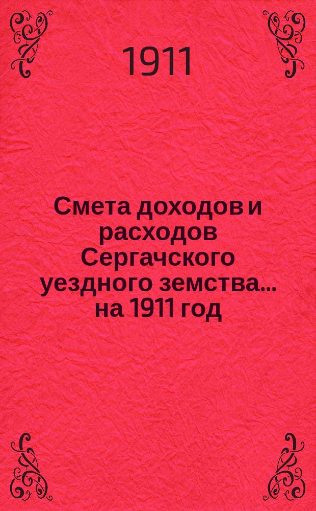 Смета доходов и расходов Сергачского уездного земства ... на 1911 год
