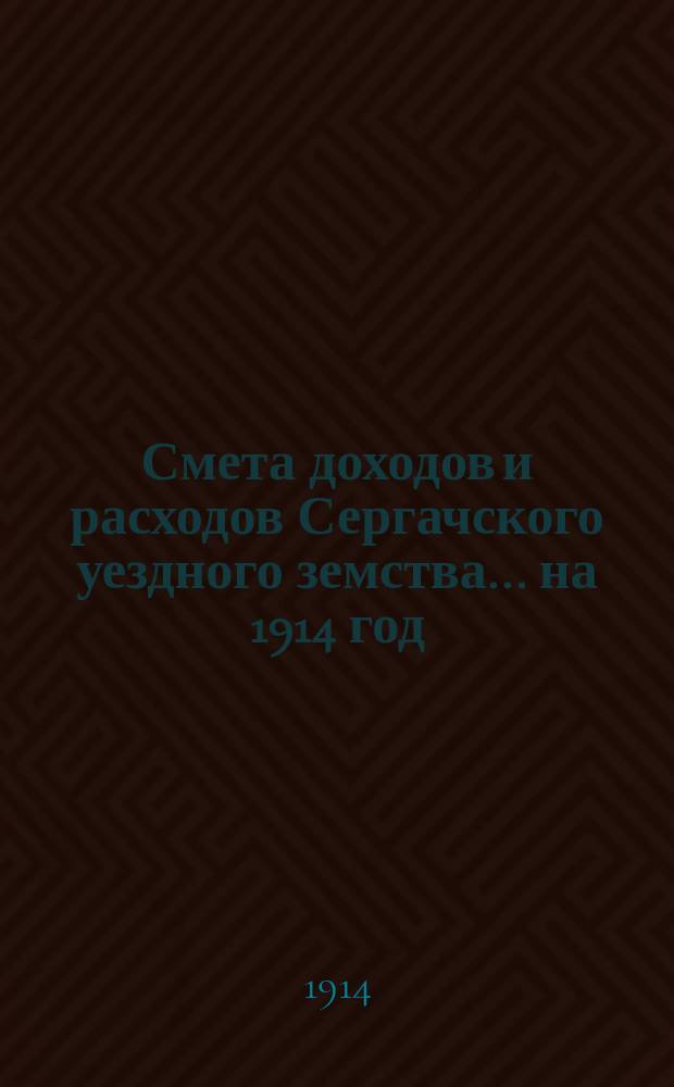 Смета доходов и расходов Сергачского уездного земства ... на 1914 год