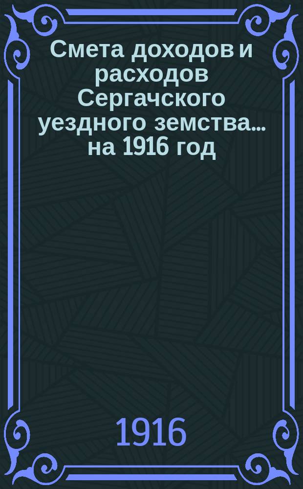 Смета доходов и расходов Сергачского уездного земства ... на 1916 год