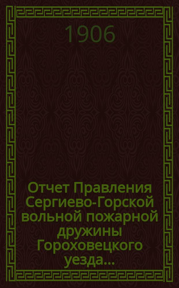 Отчет Правления Сергиево-Горской вольной пожарной дружины Гороховецкого уезда ... ... за 1905 год