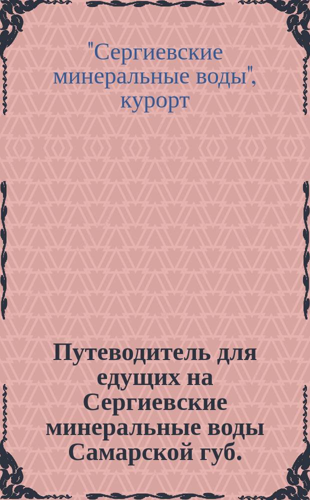Путеводитель для едущих на Сергиевские минеральные воды Самарской губ. : С прил. попул. руководящей ст. о минер. водах вообще