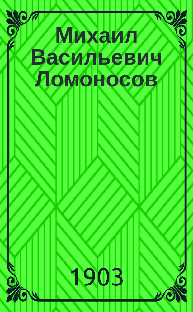 Михаил Васильевич Ломоносов : Биогр. очерк : С портр. и с изображением памятника