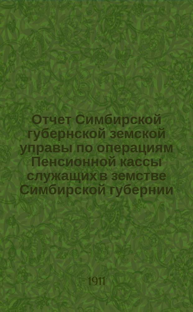 Отчет Симбирской губернской земской управы по операциям Пенсионной кассы служащих в земстве Симбирской губернии... за 1910 год
