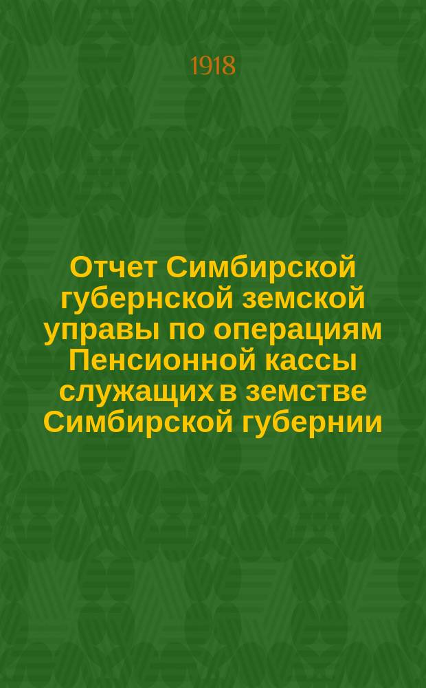 Отчет Симбирской губернской земской управы по операциям Пенсионной кассы служащих в земстве Симбирской губернии... ... за 1916 год