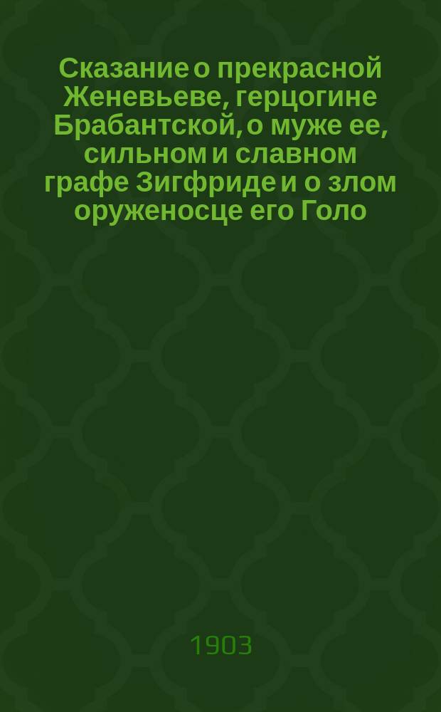Сказание о прекрасной Женевьеве, герцогине Брабантской, о муже ее, сильном и славном графе Зигфриде и о злом оруженосце его Голо
