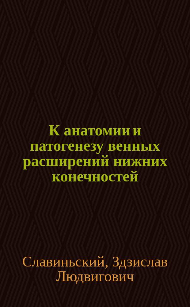 К анатомии и патогенезу венных расширений нижних конечностей : Дис. Здзислава Славиньского на степ. д-ра мед